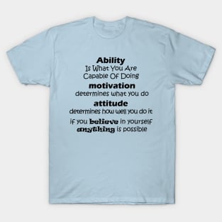 Ability  Is What You Are  Capable Of Doing  motivation  determines what you do attitude  determines how well you do it if you believe in yourself  anything is possible T-Shirt
